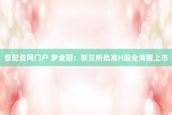 壹配资网门户 梦金园：联交所批准H股全清醒上市