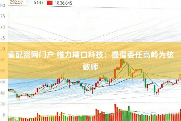 壹配资网门户 维力糊口科技：提倡委任高岭为核数师