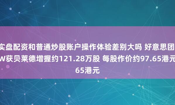 实盘配资和普通炒股账户操作体验差别大吗 好意思团-W获贝莱德增握约121.28万股 每股作价约97.65港元
