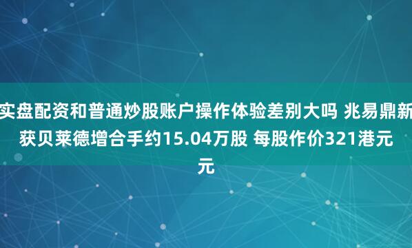 实盘配资和普通炒股账户操作体验差别大吗 兆易鼎新获贝莱德增合手约15.04万股 每股作价321港元