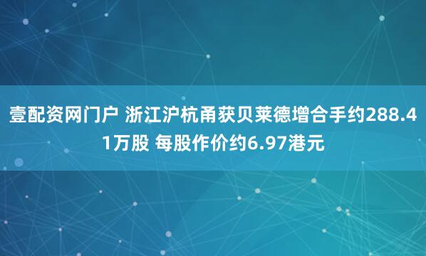 壹配资网门户 浙江沪杭甬获贝莱德增合手约288.41万股 每股作价约6.97港元