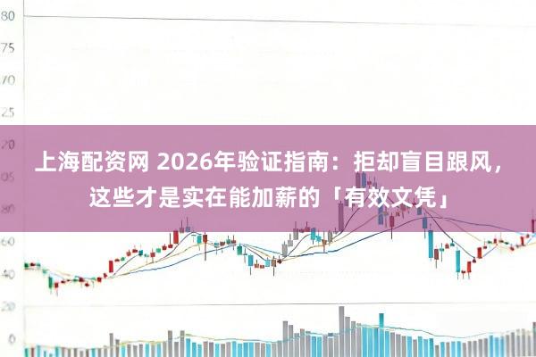上海配资网 2026年验证指南：拒却盲目跟风，这些才是实在能加薪的「有效文凭」
