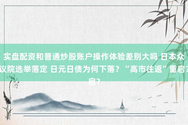 实盘配资和普通炒股账户操作体验差别大吗 日本众议院选举落定 日元日债为何下落？“高市往返”重启？