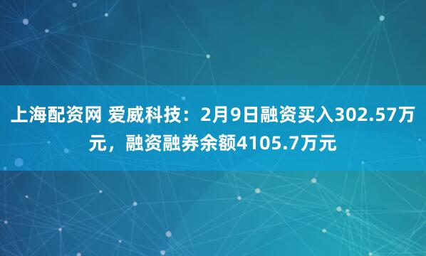 上海配资网 爱威科技：2月9日融资买入302.57万元，融资融券余额4105.7万元