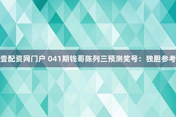 壹配资网门户 041期钱哥陈列三预测奖号：独胆参考