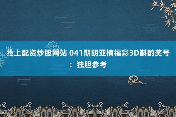 线上配资炒股网站 041期胡亚楠福彩3D斟酌奖号：独胆参考