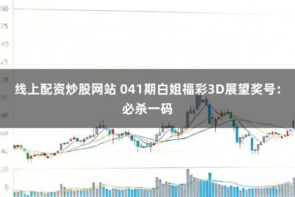 线上配资炒股网站 041期白姐福彩3D展望奖号：必杀一码