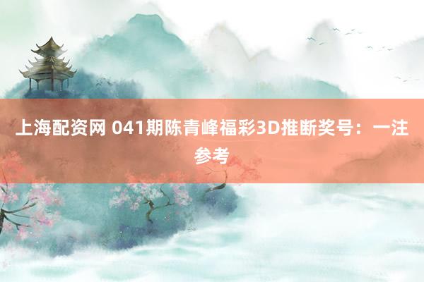 上海配资网 041期陈青峰福彩3D推断奖号：一注参考