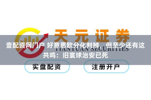 壹配资网门户 好意思欧分化判辨，但至少还有这共鸣：旧寰球治安已死