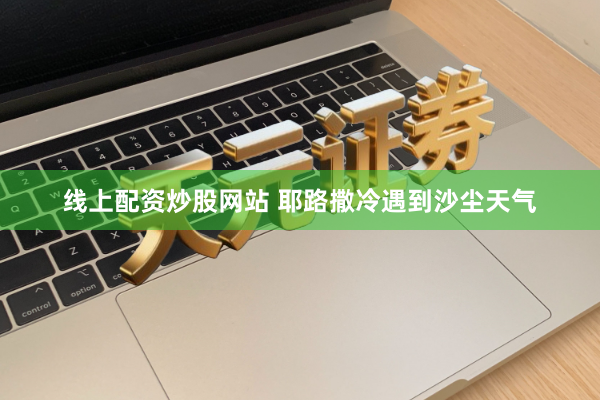 线上配资炒股网站 耶路撒冷遇到沙尘天气