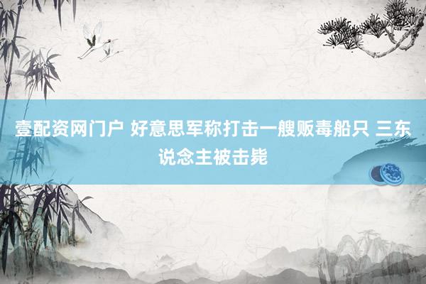 壹配资网门户 好意思军称打击一艘贩毒船只 三东说念主被击毙