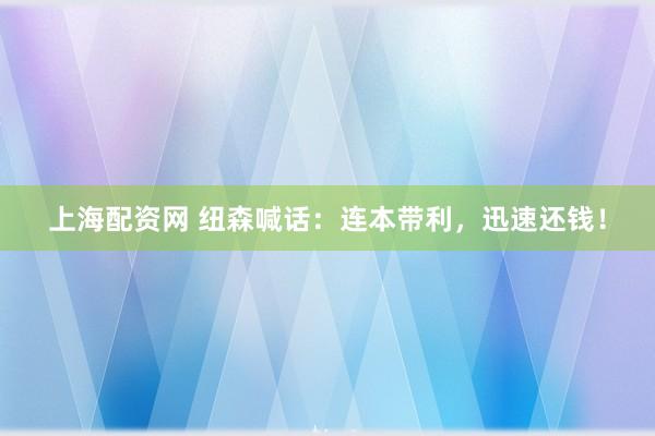 上海配资网 纽森喊话：连本带利，迅速还钱！
