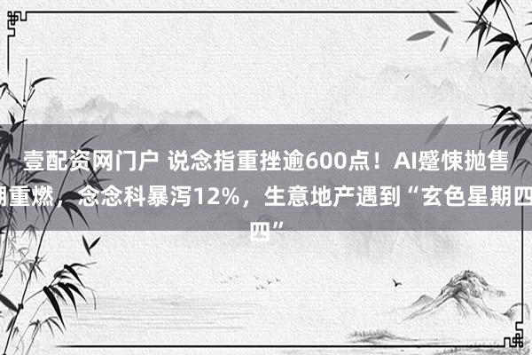 壹配资网门户 说念指重挫逾600点！AI蹙悚抛售潮重燃，念念科暴泻12%，生意地产遇到“玄色星期四”