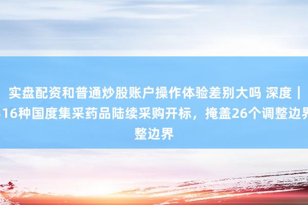 实盘配资和普通炒股账户操作体验差别大吗 深度｜316种国度集采药品陆续采购开标，掩盖26个调整边界