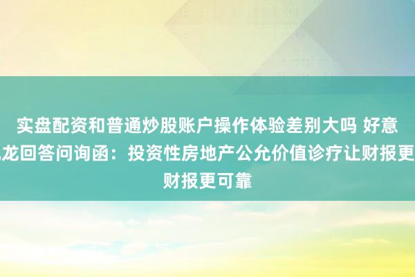 实盘配资和普通炒股账户操作体验差别大吗 好意思凯龙回答问询函：投资性房地产公允价值诊疗让财报更可靠