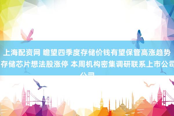上海配资网 瞻望四季度存储价钱有望保管高涨趋势 存储芯片想法股涨停 本周机构密集调研联系上市公司