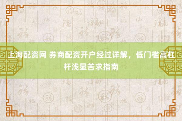 上海配资网 券商配资开户经过详解，低门槛高杠杆浅显苦求指南