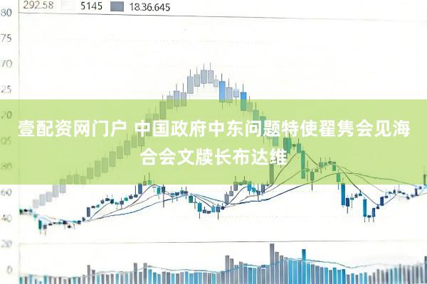 壹配资网门户 中国政府中东问题特使翟隽会见海合会文牍长布达维