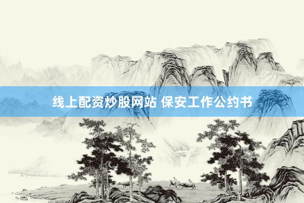 线上配资炒股网站 保安工作公约书