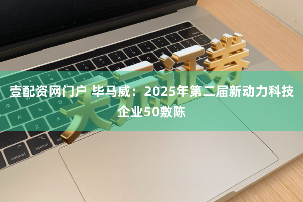 壹配资网门户 毕马威：2025年第二届新动力科技企业50敷陈