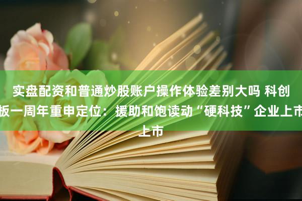 实盘配资和普通炒股账户操作体验差别大吗 科创板一周年重申定位：援助和饱读动“硬科技”企业上市