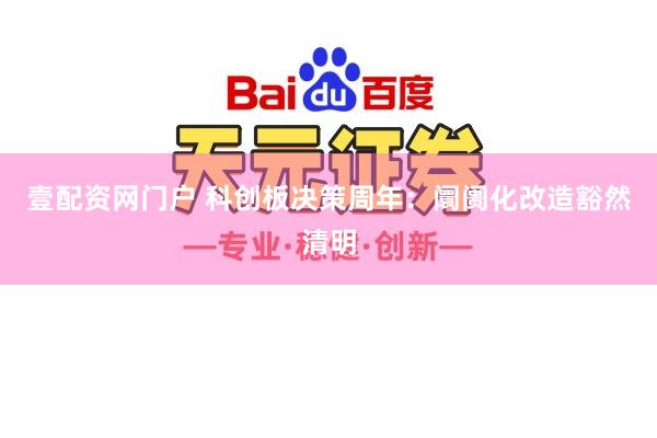壹配资网门户 科创板决策周年：阛阓化改造豁然清明
