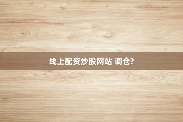 线上配资炒股网站 调仓?