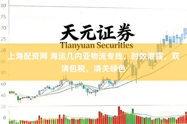 上海配资网 海运几内亚物流专线，时效泄露，双清包税，清关绿色