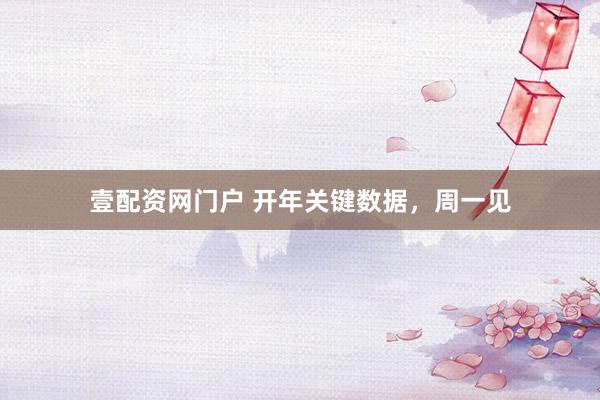 壹配资网门户 开年关键数据，周一见