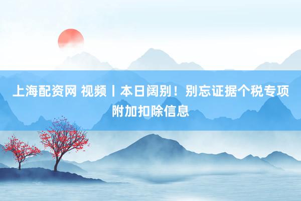 上海配资网 视频丨本日阔别！别忘证据个税专项附加扣除信息