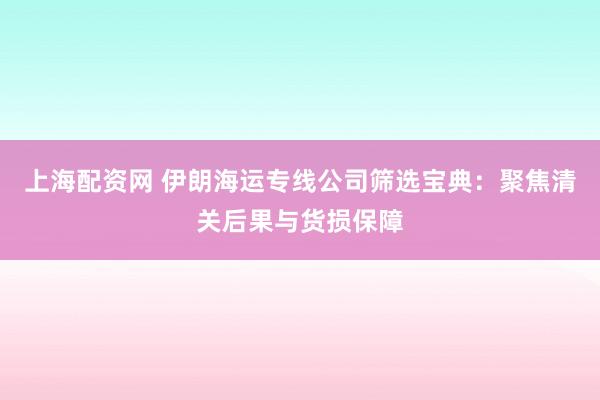 上海配资网 伊朗海运专线公司筛选宝典：聚焦清关后果与货损保障