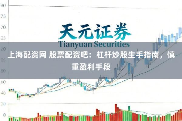 上海配资网 股票配资吧：杠杆炒股生手指南，慎重盈利手段