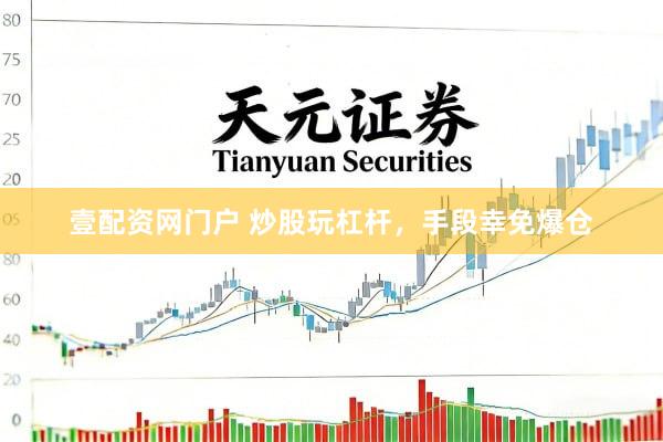 壹配资网门户 炒股玩杠杆，手段幸免爆仓