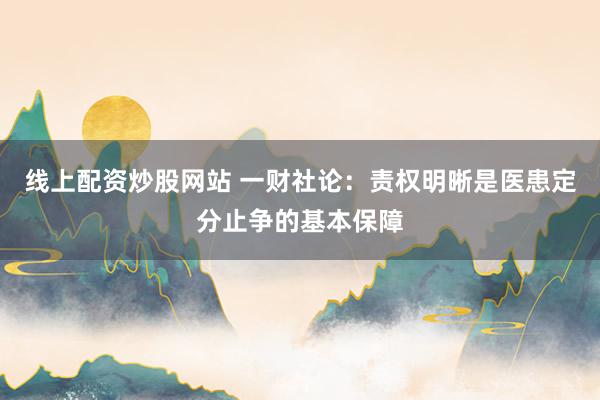 线上配资炒股网站 一财社论：责权明晰是医患定分止争的基本保障