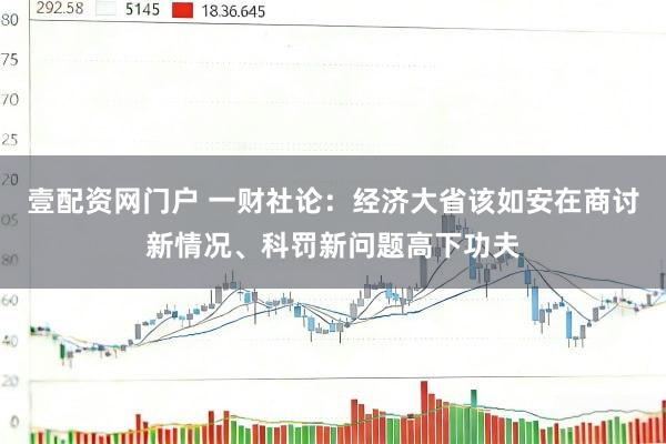 壹配资网门户 一财社论：经济大省该如安在商讨新情况、科罚新问题高下功夫