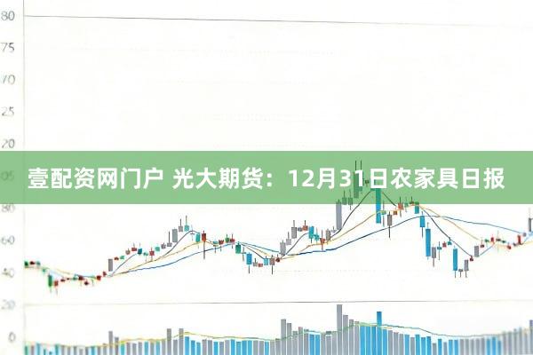 壹配资网门户 光大期货：12月31日农家具日报