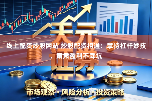 线上配资炒股网站 炒股配资相通：掌持杠杆妙技，肃肃盈利不踩坑