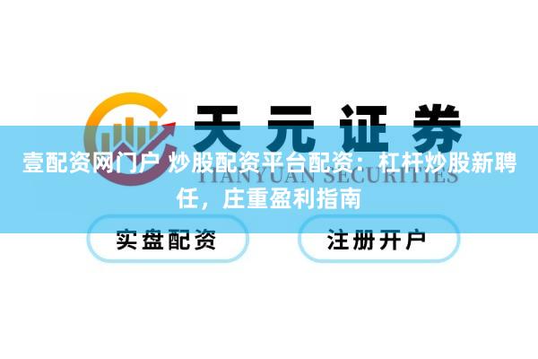 壹配资网门户 炒股配资平台配资:杠杆炒股新聘任,庄重盈利指南