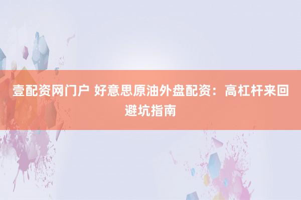 壹配资网门户 好意思原油外盘配资：高杠杆来回避坑指南